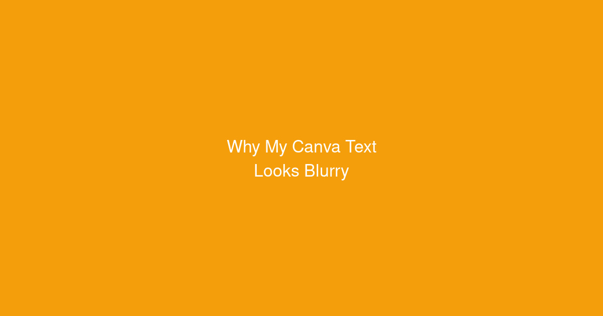 Why My Canva Text Looks Blurry (And How to Fix It)