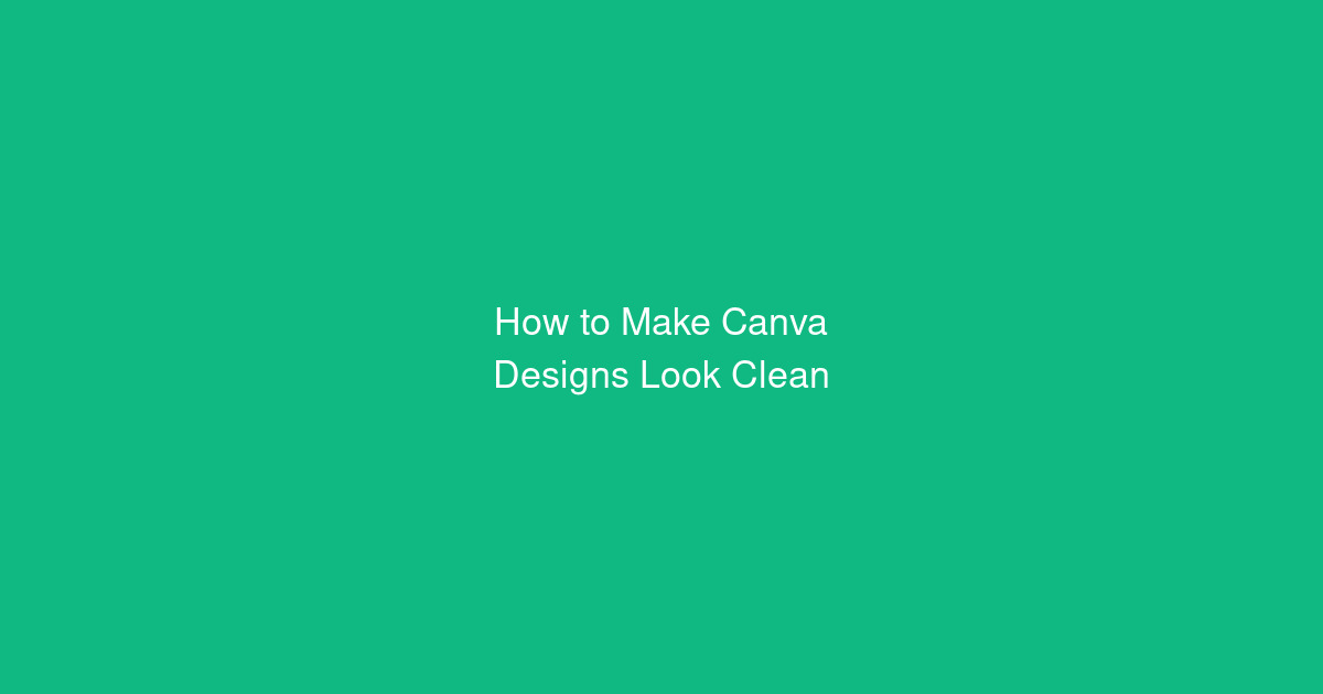 How to Make Canva Designs Look Clean and Professional