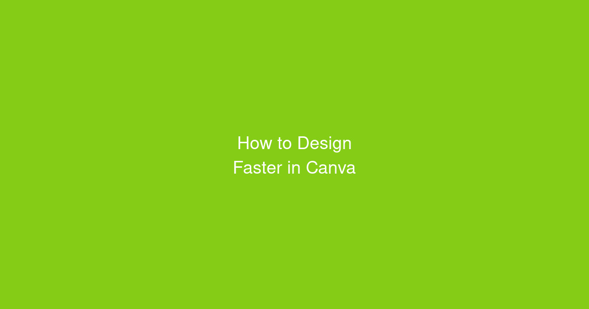 How to Design Faster in Canva (10 Time-Saving Tips)