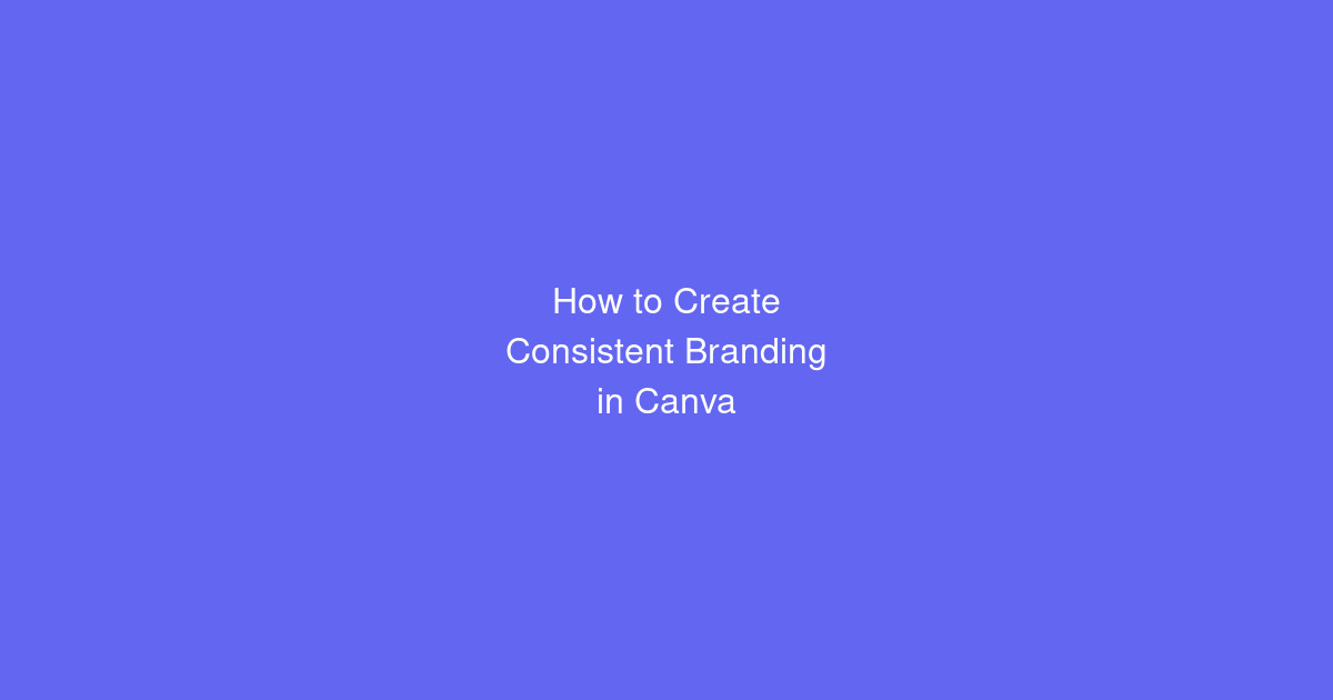 How to Create Consistent Branding in Canva