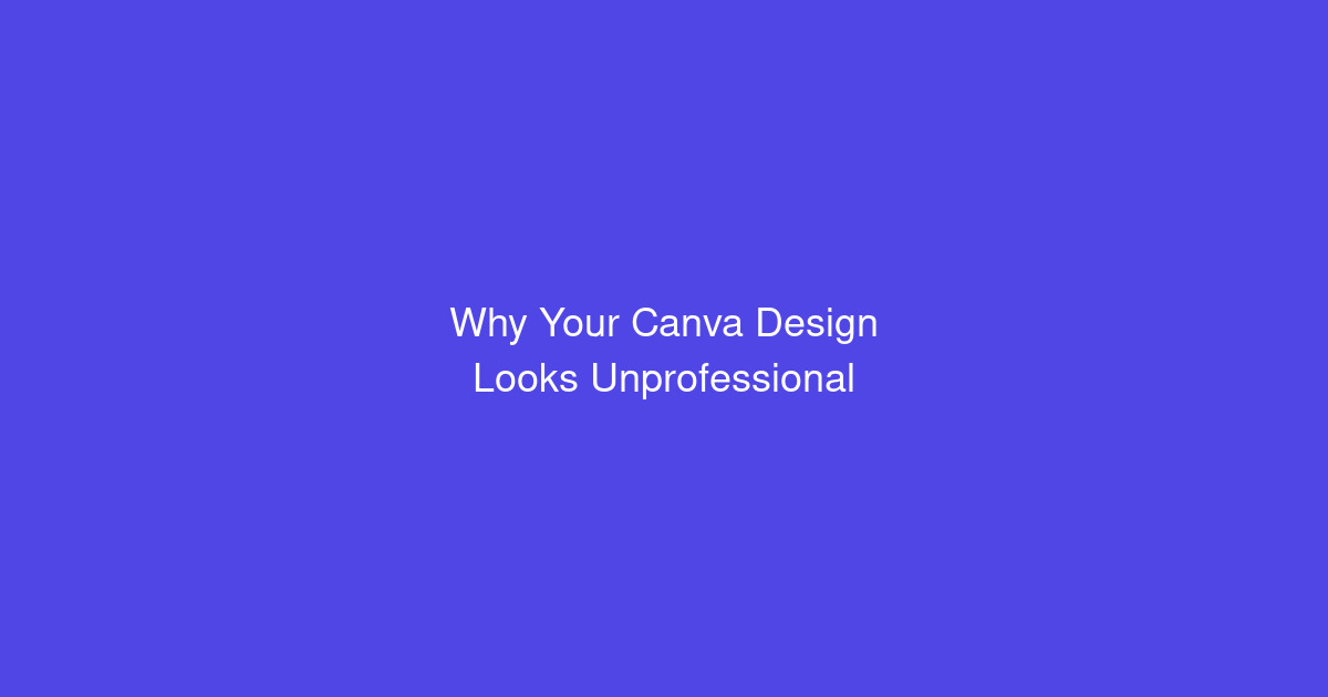 Why Your Canva Design Looks Unprofessional (And How to Fix It)